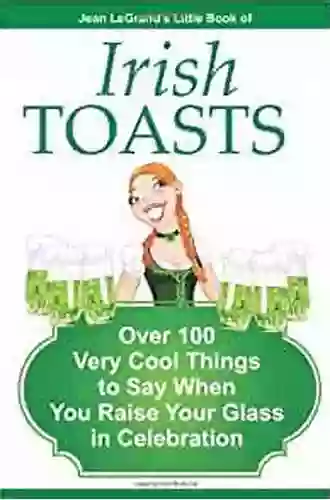 IRISH TOASTS Over 100 Very Cool Things To Say When You Raise Your Glass In Celebration