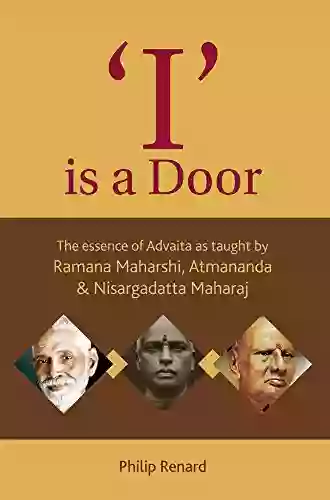 I Is A Door: The Essence Of Advaita As Taught By Ramana Maharshi Atmananda Nisargadatta Maharaj