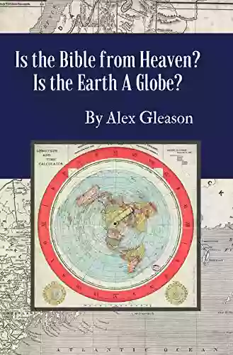 Is The Bible From Heaven? Is The Earth A Globe?: Annotated: Includes Updated Flat Earth Resources