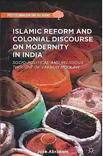 Islamic Reform And Colonial Discourse On Modernity In India: Socio Political And Religious Thought Of Vakkom Moulavi (Postcolonialism And Religions)