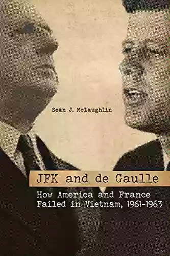 JFK And De Gaulle: How America And France Failed In Vietnam 1961 1963 (Studies In Conflict Diplomacy And Peace)