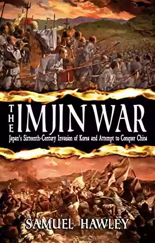 The Imjin War: Japan S Sixteenth Century Invasion Of Korea And Attempt To Conquer China