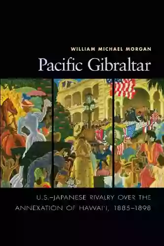 Pacific Gibraltar: U S Japanese Rivalry Over The Annexation Of Hawai I 1885 1898 (ADST DACOR Diplomats And Diplomacy)