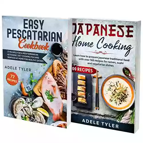 Japanese And Pescatarian Cookbook: 2 In 1: Over 150 Easy Recipes For Preparing Fish Seafood And Traditional Food From Japan