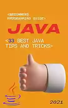 Java: 2021 Beginners Programming Guide 33 Best Java Tips And Tricks