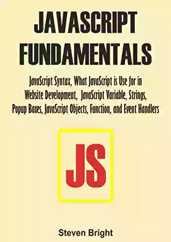 JAVASCRIPT FUNDAMENTALS: JavaScript Syntax What JavaScript is Use for in Website Development JavaScript Variable Strings Popup Boxes JavaScript Objects Function and Event Handlers