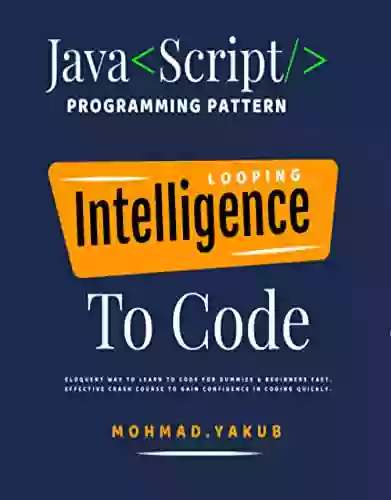 Javascript Programming Pattern Looping Intelligence To Code Logic Eloquent Way To Learn To Code For Dummies Beginners Fast: Javascript Effective Crash Course To Gain Confidence In Coding Quickly