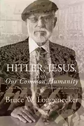 Hitler Jesus And Our Common Humanity: A Jewish Survivor Interprets Life History And The Gospels