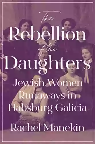 The Rebellion of the Daughters: Jewish Women Runaways in Habsburg Galicia (Jews Christians and Muslims from the Ancient to the Modern World 69)