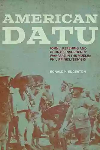 American Datu: John J Pershing And Counterinsurgency Warfare In The Muslim Philippines 1899 1913 (Battles And Campaigns)