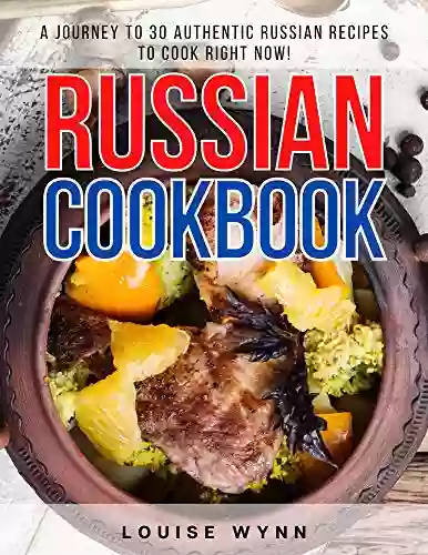 Russian Cookbook: A Journey To 30 Authentic Russian Recipes To Cook Right Now