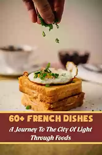 60+ French Dishes: A Journey To The City Of Light Through Foods