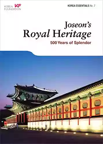 Joseon S Royal Heritage: 500 Years Of Splendor (Korea Essentials 7)