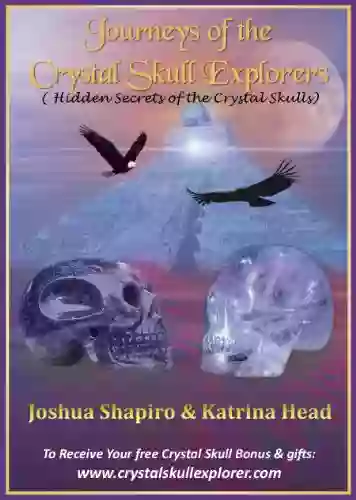 Journeys Of The Crystal Skull Explorers (Discover The True Secrets That Are Hidden Within The Crystal Skulls)