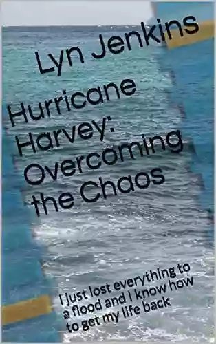 Hurricane Harvey: Overcoming The Chaos: I Just Lost Everything To A Flood And I Know How To Get My Life Back