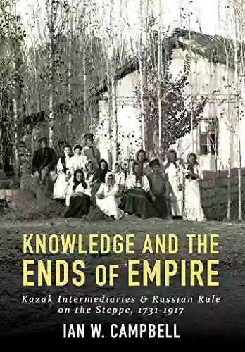 Knowledge and the Ends of Empire: Kazak Intermediaries and Russian Rule on the Steppe 1731 1917