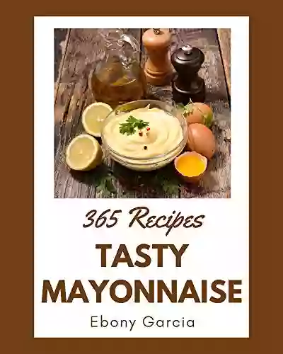 365 Tasty Mayonnaise Recipes: Keep Calm And Try Mayonnaise Cookbook