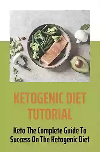 Ketogenic Diet Tutorial: Keto The Complete Guide To Success On The Ketogenic Diet: Keto Diet Recipes For Beginners