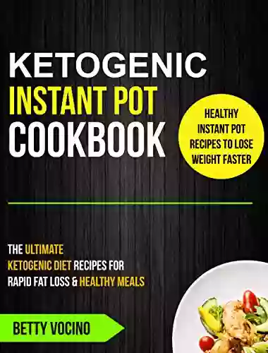 Ketognenic Instant Pot Cookbook: The Ultimate Ketogenic Diet Recipes For Rapid Fat Loss Healthy Meals (Healthy Instant Pot Recipes To Lose Weight Faster)