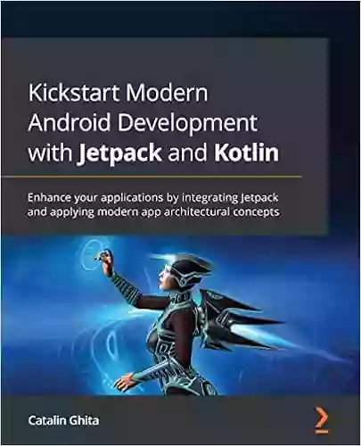 Kickstart Modern Android Development with Jetpack and Kotlin: Enhance your applications by integrating Jetpack and applying modern app architectural concepts