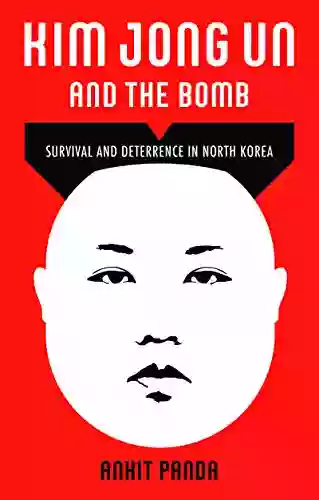 Kim Jong Un And The Bomb: Survival And Deterrence In North Korea