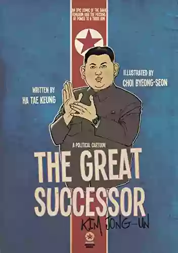 THE GREAT SUCCESSOR: KIM JONG UN A POLITICAL CARTOON: An Epic Comic Of The Dark Kingdom And The Passing Of Power To A Third Kim