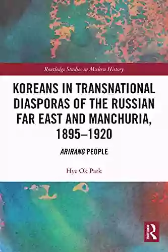 Koreans In Transnational Diasporas Of The Russian Far East And Manchuria 1895 1920: Arirang People (Routledge Studies In Modern History)