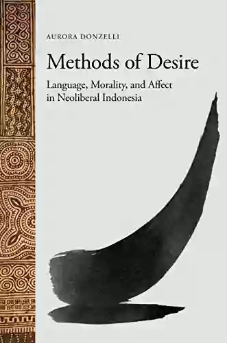 Methods Of Desire: Language Morality And Affect In Neoliberal Indonesia