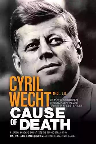 Cause Of Death: A Leading Forensic Expert Sets The Record Straight On JFK RFK Elvis Chappaquiddick And Other Sensational Cases (Cyril Wecht 1)