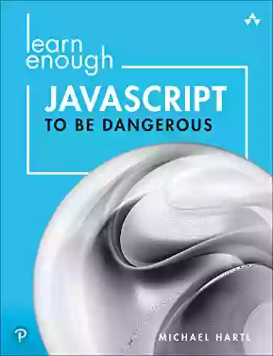 Learn Enough JavaScript to Be Dangerous: Write Programs Publish Packages and Develop Interactive Websites with JavaScript