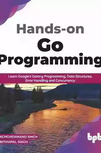 Hands On Go Programming : Learn Google S Golang Programming Data Structures Error Handling And Concurrency ( English Edition): Learn Google S Golang Handling And Concurrency ( English Edition)