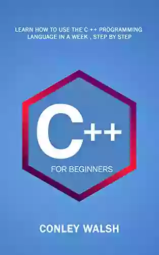 C++ For Beginners: Learn How To Use The C ++ Programming Language In A Week Step By Step