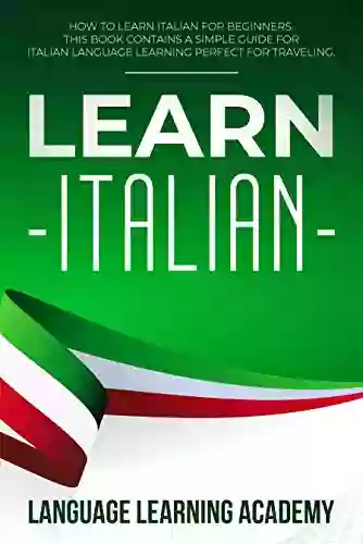 Learn Italian: How To Learn Italian For Beginners This Contains A Simple Guide For Italian Language Learning Perfect For Traveling