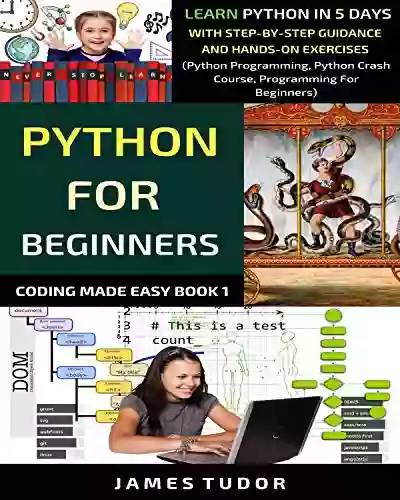 Python For Beginners: Learn Python In 5 Days With Step By Step Guidance And Hands On Exercises (Python Programming Python Crash Course Programming For Beginners) (Coding Made Easy Book 1)