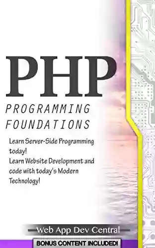 PHP: PROGRAMMING FOUNDATIONS (Bonus Content Included): Learn Server Side Programming Today Learn Website Development And Code With Today S Modern Technology (php Server Programming Series)