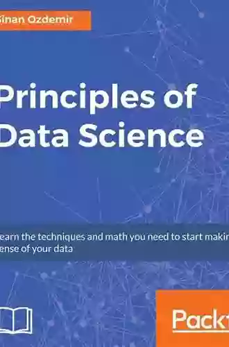 Principles of Data Science: Learn the techniques and math you need to start making sense of your data: Mathematical techniques and theory to succeed in data driven industries