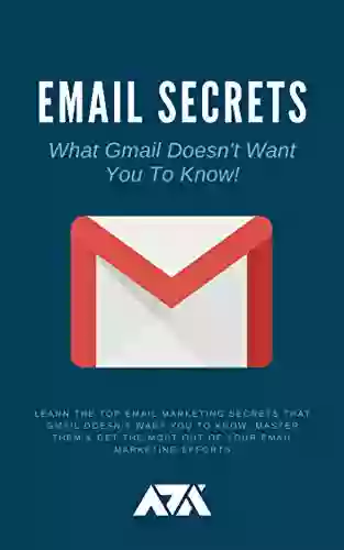 Email Secrets (What Gmail Doesn T Want You To Know): Learn The Top Email Marketing Secrets That Gmail Doesn T Want You To Know Master Them Get The Most Of Your Email Marketing Efforts (Business)