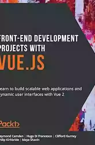 Front End Development Projects With Vue Js: Learn To Build Scalable Web Applications And Dynamic User Interfaces With Vue 2