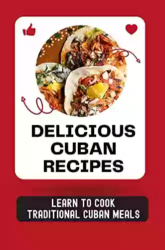 Delicious Cuban Recipes: Learn To Cook Traditional Cuban Meals: Cuban Cuisine Recipes