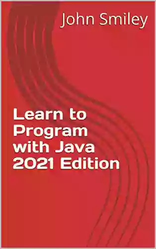 Learn To Program With Java 2021 Edition (Professor Smiley Teaches Computer Programming Or As The Young People Say Coding 28)