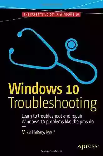 Windows 10 Troubleshooting: Learn To Troubleshoot And Repair Windows 10 Problems Like The Pros Do