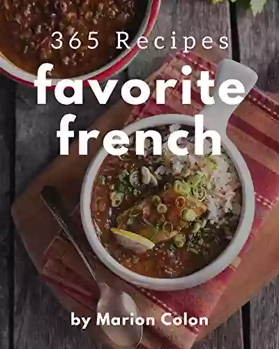 365 Favorite French Recipes: Make Cooking At Home Easier With French Cookbook