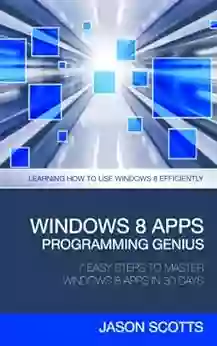 Windows 8 Apps Programming Genius: 7 Easy Steps To Master Windows 8 Apps In 30 Days: Learning How to Use Windows 8 Efficiently