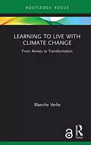 Learning To Live With Climate Change: From Anxiety To Transformation (Routledge Focus On Environment And Sustainability)