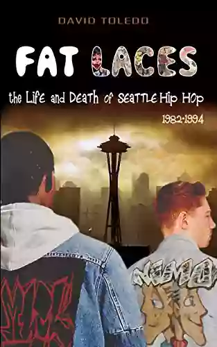 FAT LACES The LIFE And DEATH Of SEATTLE HIP HOP: 1982 1994 (Seattle Hip Hop History 2)