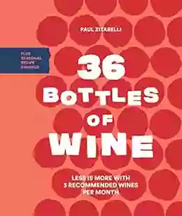 36 Bottles Of Wine: Less Is More With 3 Recommended Wines Per Month Plus Seasonal Recipe Pairings