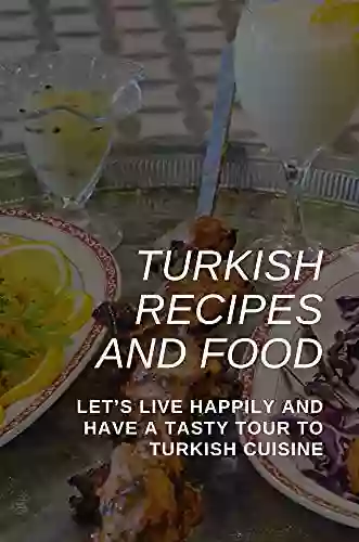 Turkish Recipes And Food: Let S Live Happily And Have A Tasty Tour To Turkish Cuisine: Turkish Cuisine