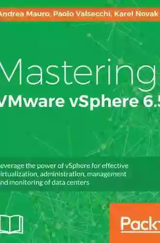 Mastering VMware VSphere 6 5: Leverage The Power Of VSphere For Effective Virtualization Administration Management And Monitoring Of Data Centers