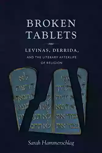 Broken Tablets: Levinas Derrida And The Literary Afterlife Of Religion