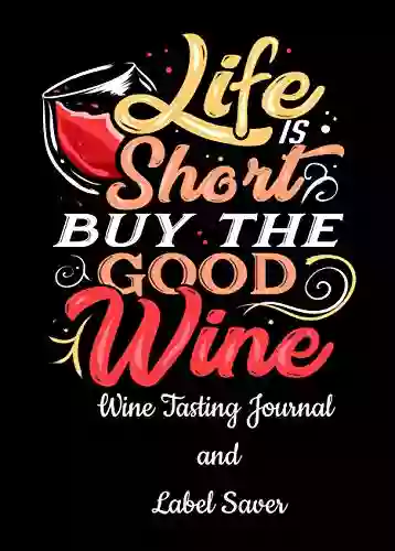 Wine Tasting Journal: Life Is Short Buy The Good Wine Notebook Track The Essence Of Each New Bottle Including A Space For The Label Perfect For Wine Lovers And Connoisseurs 5 5 X 8 5